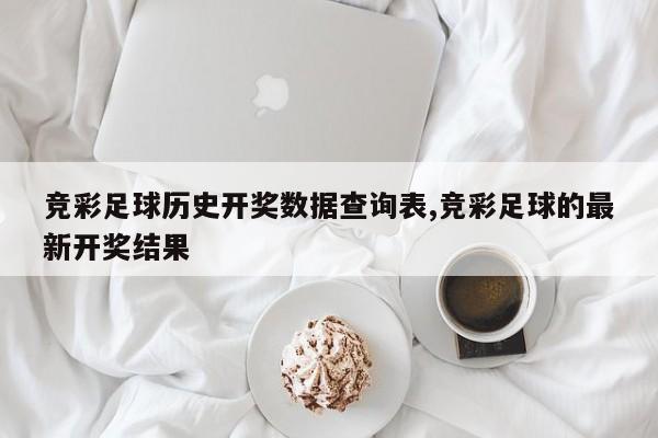 竞彩足球历史开奖数据查询表,竞彩足球的最新开奖结果